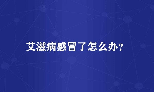艾滋病感冒了怎么办？