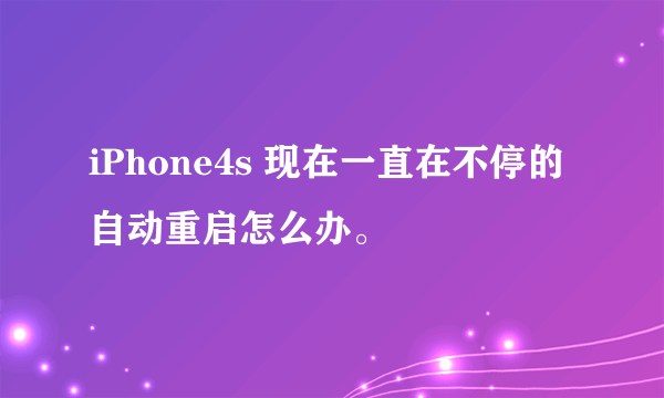 iPhone4s 现在一直在不停的自动重启怎么办。