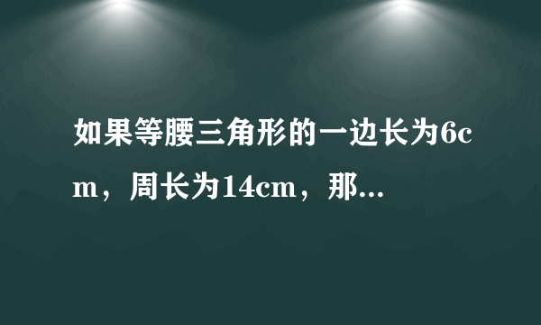 如果等腰三角形的一边长为6cm，周长为14cm，那么另外两边的长分别为___．
