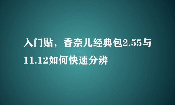 入门贴，香奈儿经典包2.55与11.12如何快速分辨