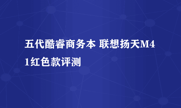 五代酷睿商务本 联想扬天M41红色款评测