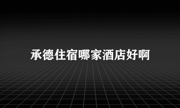 承德住宿哪家酒店好啊