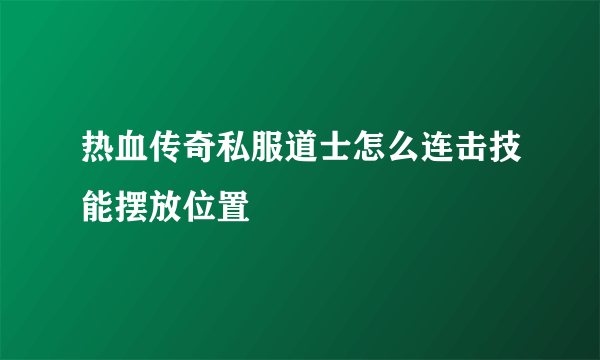 热血传奇私服道士怎么连击技能摆放位置
