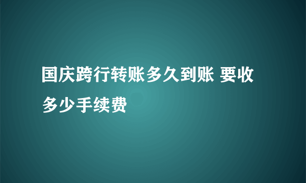 国庆跨行转账多久到账 要收多少手续费