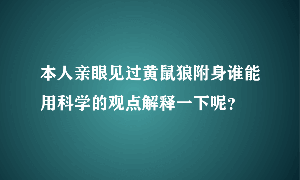 本人亲眼见过黄鼠狼附身谁能用科学的观点解释一下呢？