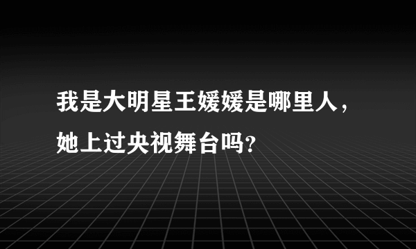 我是大明星王媛媛是哪里人，她上过央视舞台吗？