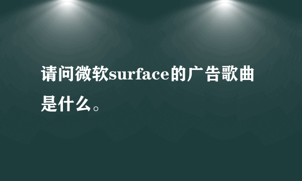 请问微软surface的广告歌曲是什么。