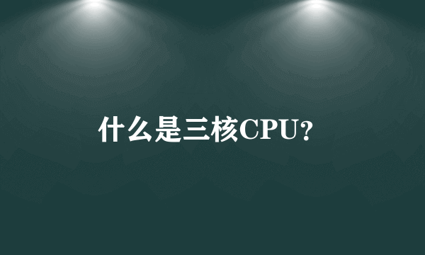 什么是三核CPU？
