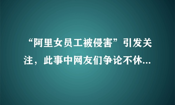 “阿里女员工被侵害”引发关注，此事中网友们争论不休的焦点是什么？