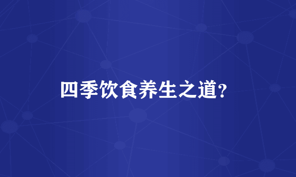 四季饮食养生之道？