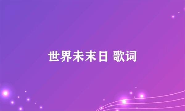 世界未末日 歌词