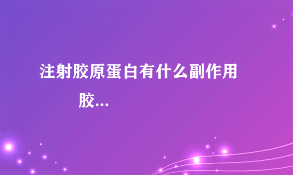 注射胶原蛋白有什么副作用            胶原蛋白5大副作用要了解