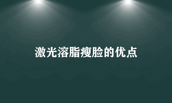 激光溶脂瘦脸的优点
