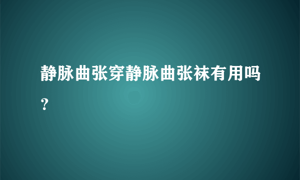 静脉曲张穿静脉曲张袜有用吗？