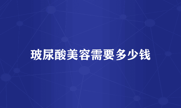 玻尿酸美容需要多少钱