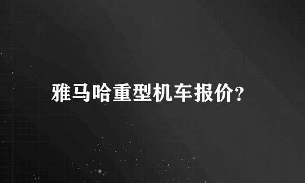 雅马哈重型机车报价？
