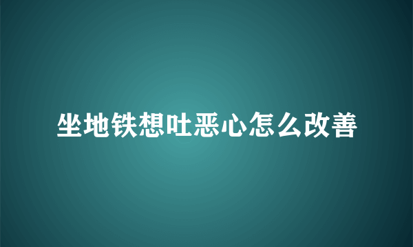 坐地铁想吐恶心怎么改善