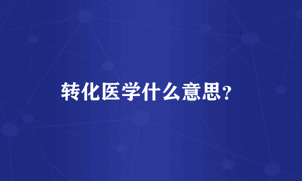 转化医学什么意思？
