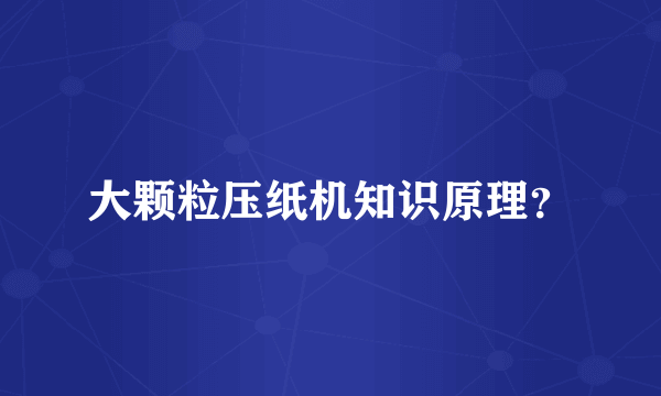 大颗粒压纸机知识原理？