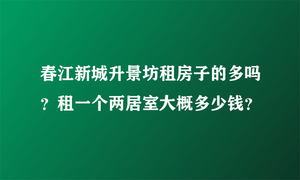 春江新城升景坊租房子的多吗？租一个两居室大概多少钱？