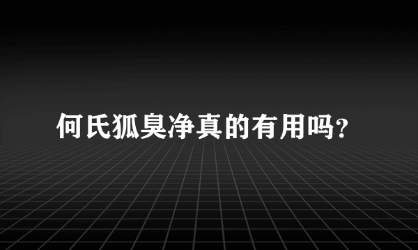 何氏狐臭净真的有用吗？