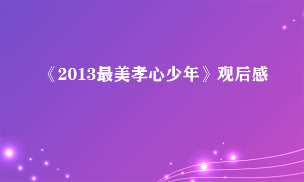 《2013最美孝心少年》观后感