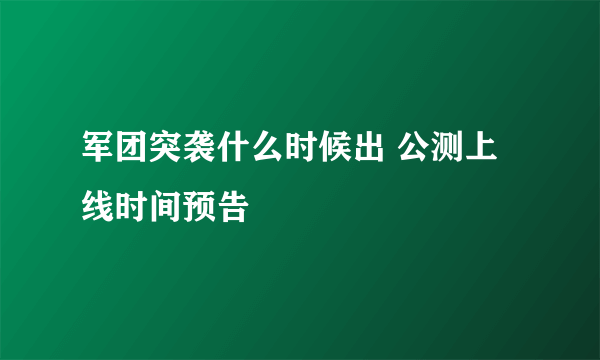 军团突袭什么时候出 公测上线时间预告