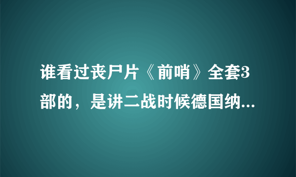 谁看过丧尸片《前哨》全套3部的，是讲二战时候德国纳粹士兵的，给我讲讲