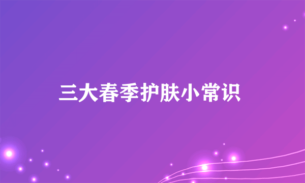 三大春季护肤小常识 
