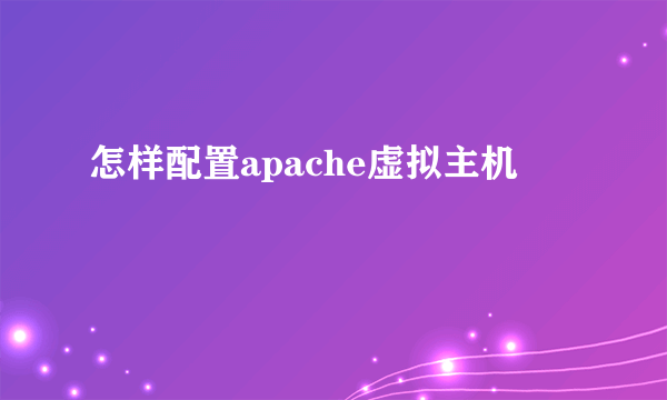 怎样配置apache虚拟主机