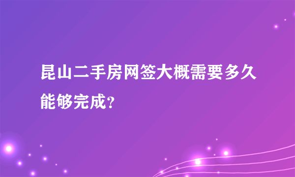 昆山二手房网签大概需要多久能够完成？