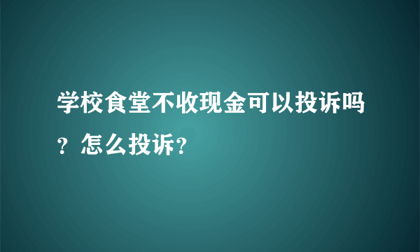 学校食堂不收现金可以投诉吗？怎么投诉？