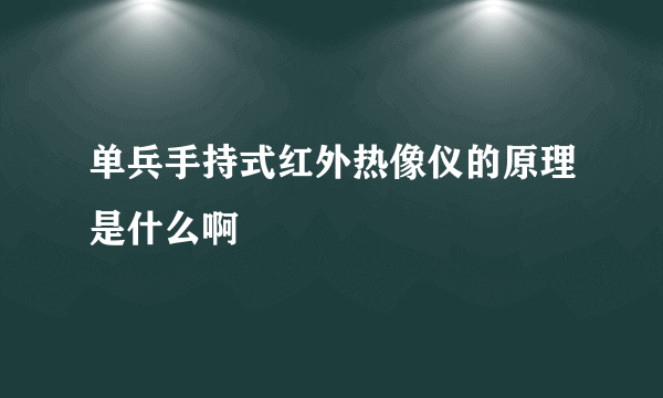 单兵手持式红外热像仪的原理是什么啊