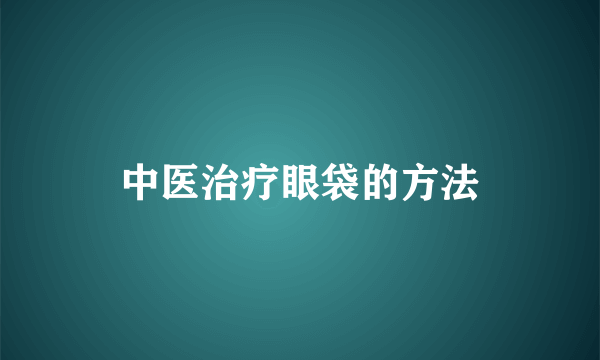 中医治疗眼袋的方法