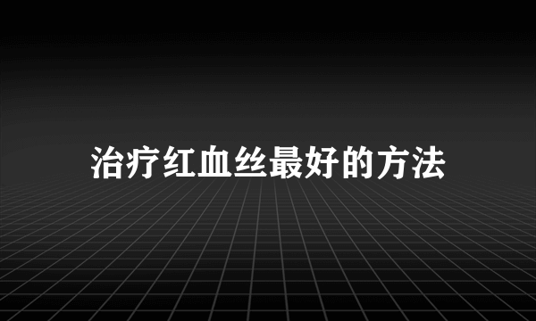 治疗红血丝最好的方法