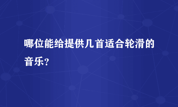 哪位能给提供几首适合轮滑的音乐？
