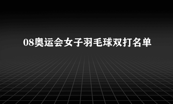 08奥运会女子羽毛球双打名单
