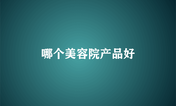 哪个美容院产品好