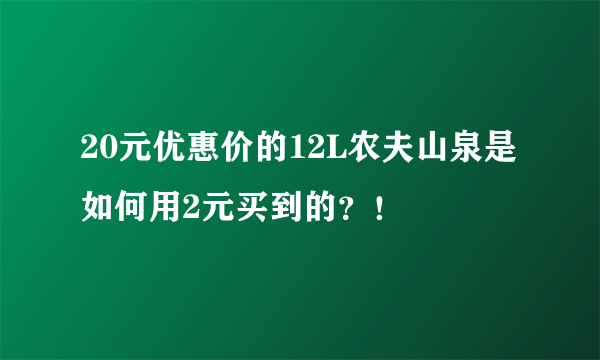 20元优惠价的12L农夫山泉是如何用2元买到的？！