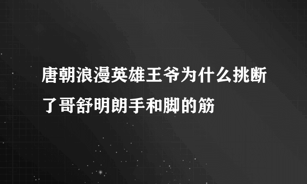 唐朝浪漫英雄王爷为什么挑断了哥舒明朗手和脚的筋