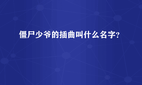 僵尸少爷的插曲叫什么名字？