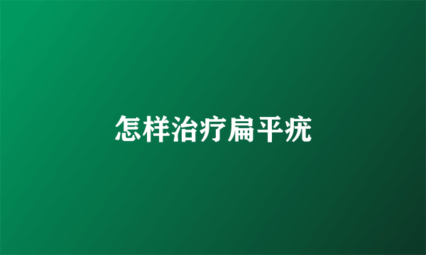 怎样治疗扁平疣
