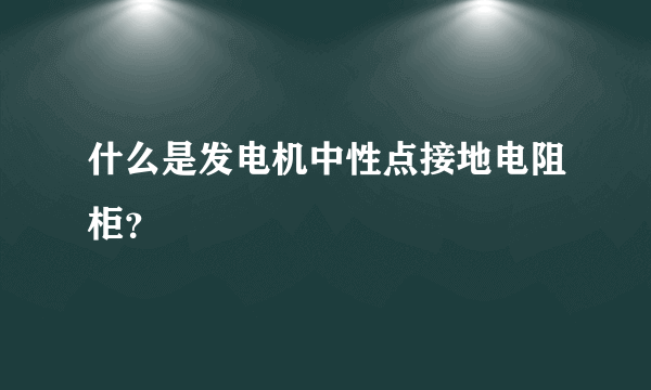 什么是发电机中性点接地电阻柜？