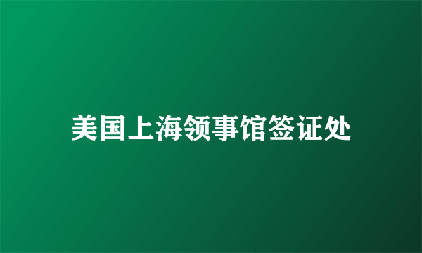 美国上海领事馆签证处