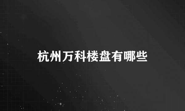 杭州万科楼盘有哪些