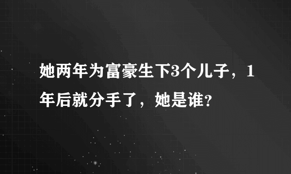 她两年为富豪生下3个儿子，1年后就分手了，她是谁？