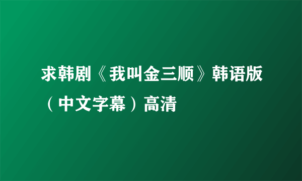 求韩剧《我叫金三顺》韩语版（中文字幕）高清