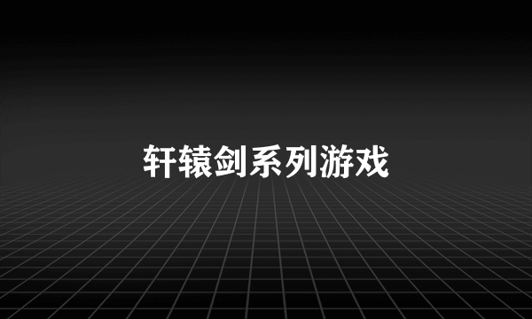 轩辕剑系列游戏