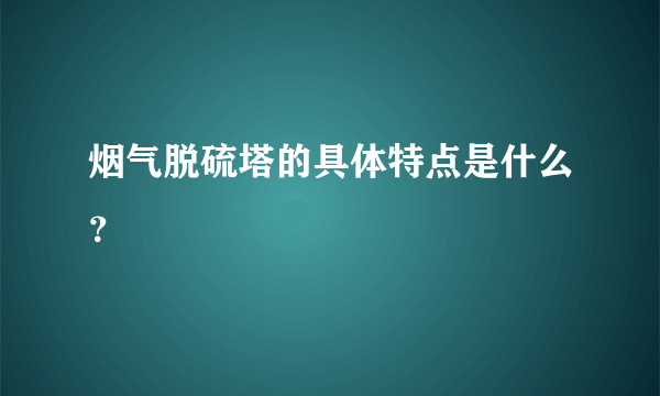 烟气脱硫塔的具体特点是什么？
