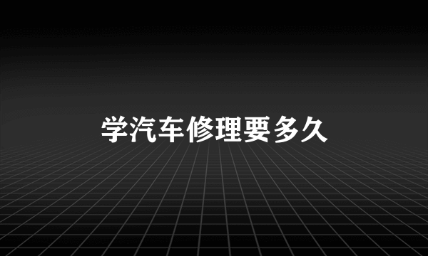 学汽车修理要多久